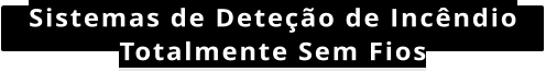 Sistemas de Dete��o de Inc�ndio Totalmente Sem Fios