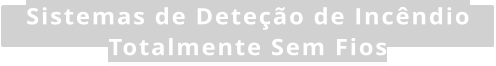 Sistemas de Dete��o de Inc�ndio Totalmente Sem Fios